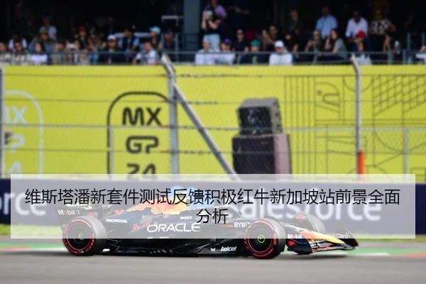 维斯塔潘新套件测试反馈积极红牛新加坡站前景全面分析 - NGTIYUPORTS
